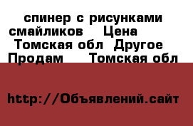 спинер с рисунками смайликов  › Цена ­ 200 - Томская обл. Другое » Продам   . Томская обл.